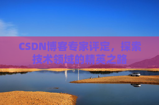 CSDN博客专家评定，探索技术领域的精英之路